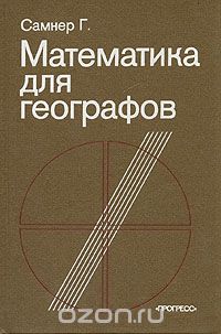 Самнер Г. / Математика для географов / В данной книге в доступной и яркой форме излагаются сведения по ...