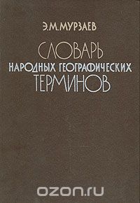 Э. М. Мурзаев / Словарь народных географических терминов / Народные термины — неисчерпаемый источник пополнения научной ...