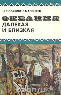 М. Л. Плахова, Б. В. Алексеев / Океания далёкая и близкая / Книга рассказывает о комплексной экспедиции Академии наук СССР ...