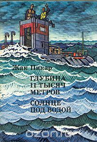 Жак Пикар / Глубина 11 тысяч метров. Солнце под водой / В книге «Глубина 11 тысяч метров» рассказывается о создании и ...