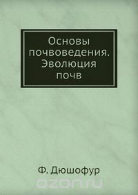 Ф. Дюшофур / Основы почвоведения. Эволюция почв / Предлагаемая вниманию читателя книга включает две обобщающие ...