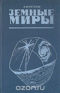 А. Ю. Ретеюм / Земные миры / Что нужно сделать для обобщения всех сведений о Земле, объём ...