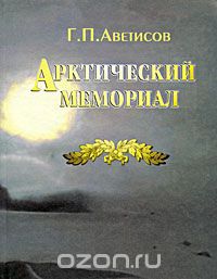 Г. П. Аветисов / Арктический мемориал / В книге представлены биографические данные около 300 ...