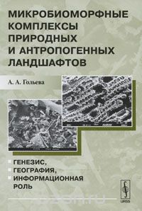 А. А. Гольева / Микробиоморфные комплексы природных и антропогенных ландшафтов. Генезис, география, информационная роль / Основу микробиоморфологии составляет изучение микробиоморфных ...