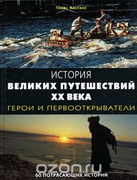 Томас Кассанс / История великих путешествий XX века. Герои и первооткрыватели / Страсть к приключениям — в природе человека. История ...