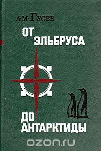 А. М. Гусев / От Эльбруса до Антарктиды / Автобиографическая повесть доктора физико-математических наук, ...