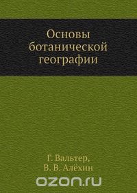 Г. Вальтер / Основы ботанической географии / Первые три части книги — перевод немецкого руководства Г. ...