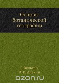 Г. Вальтер / Основы ботанической географии / Первые три части книги — перевод немецкого руководства Г. ...