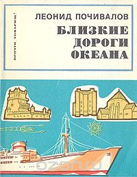 Леонид Почивалов / Близкие дороги океана / Автор этих очерков участвовал в научных экспедициях на борту ...