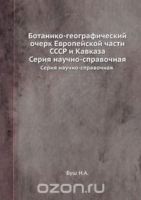 Н. Буш / Ботанико-географический очерк Европейской части СССР и Кавказа / Приводятся сведения о растительности Европейской части СССР и ...