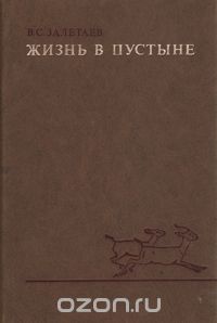 В. С. Залетаев / Жизнь в пустыне (географо-биогеоценотические и экологические проблемы) / В книге рассматриваются особенности структуры биогеоценозов, ...