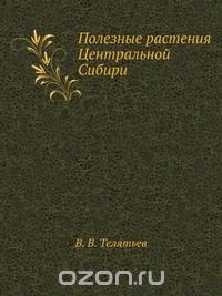 В. В. Телятьев / Полезные растения Центральной Сибири / Воспроизведено в оригинальной авторской орфографии издания 1985 ...