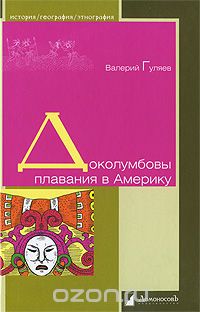 Валерий Гуляев / Доколумбовы плавания в Америку / Так кто же «открыл» Америку? Профессор, доктор исторических наук, ...