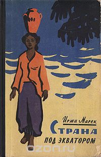 Иржи Марек / Страна под экватором / Прижизненное издание. Москва, 1958 год. Молодая гвардия. ...