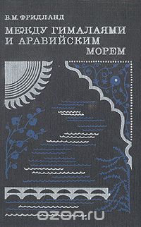 В. М. Фридланд / Между Гималаями и Аравийским морем / Книга написана почвоведом, доктором географических наук В.М ...