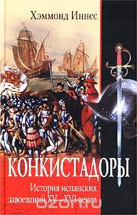 Хэммонд Иннес / Конкистадоры. История испанских завоеваний XV–XVI веков / Подробное и яркое историческое исследование, повествующее об ...