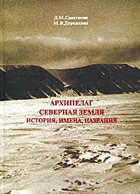 Л. М. Саватюгин, М. В. Дорожкина / Архипелаг Северная Земля. История, имена и названия / В книге рассматривается происхождение именных и примечательных ...