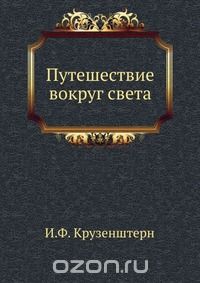 И.Ф. Крузенштерн / Путешествие вокруг света / Настоящая книга повествует о путешествие вокруг света моряка ...