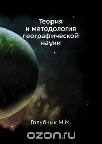 М.М. Голубчик / Теория и методология географической науки / В учебнике география рассматривается как единая наука. Авторы ...