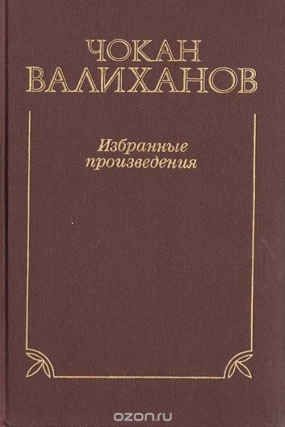 Чокан Валиханов / Чокан Валиханов. Избранные произведения / В настоящее издание вошли работы (в виде дневников, статей и ...