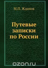 М.П. Жданов / Путевые записки по России / Путевые записки по России, в двадцати губерниях: С.-Петербургской, ...