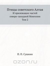 П. П. Сушкин / Птицы советского Алтая / Труд Петра Сушкина отличается полнотой и глубиной проработки ...