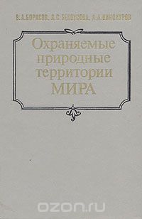 В. А. Борисов, Л. С. Белоусова, А. А. Винокуров / Охраняемые природные территории мира / Представлены сведения о наиболее крупных и ценных национальных ...