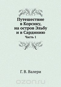 Г.В. Валери / Путешествие в Корсику, на остров Эльбу и в Сардинию / Перевод с французского Екатерины Бурнашевой. Воспроизведено в ...