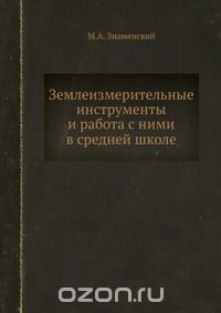 М.А. Знаменский / Землеизмерительные инструменты и работа с ними в средней школе / Книга представляет собой методическое пособие по геодезии. ...