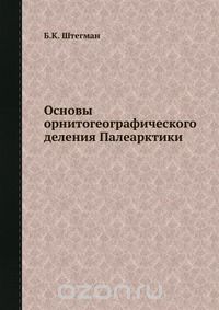 Б.К. Штегман / Основы орнитогеографического деления Палеарктики / Воспроизведено в оригинальной авторской орфографии издания 1938 ...