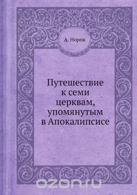 А. Норов / Путешествие к семи церквам, упомянутым в Апокалипсисе / Автор книги — Авраам Сергеевич Норов (1795–1869) — человек в высшей ...