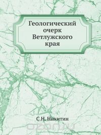 С.Н. Никитин / Геологический очерк Ветлужского края / Воспроизведено в оригинальной авторской орфографии издания 1883 ...