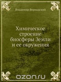 В. Вернадский / Химическое строение биосферы Земли и ее окружения / Издание второе. Воспроизведено в оригинальной авторской ...