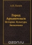 Город Архангельск / Книга содержит краеведческую информацию об Архангельске. Воспроизведено в оригинальной авторской орфографии издания 1928 года (издательство «Архангельск, без издательства»).