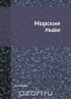 Морские льды / Воспроизведено в оригинальной авторской орфографии издания 1940 года (издательство «Главсевморпути»).