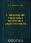 О некоторых очередных проблемах радиогеологии / Воспроизведено в оригинальной авторской орфографии издания 1935 года (издательство «Известия академии наук»).