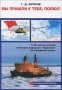 Мы пришли к тебе, полюс! К 35-летию похода атомного ледокола «Арктика» на Северный полюс / Новая книга капитана дальнего плавания, лауреата Государственной премии СССР, почётного полярника Г.Д.Буркова, продолжающая благородную миссию сохранения памяти о славных делах наших предков для нынешнего и будущих поколений, посвящена совершенно особому событию в истории мирового мореплавания и осв