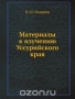 Материалы к изучению Уссурийского края / Воспроизведено в оригинальной авторской орфографии издания 1886 года (издательство «Типография штаба портов Восточного океана»).