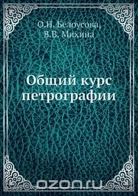 О.Н. Белоусова / Общий курс петрографии / В книге излагаются основы петрографии горных пород. Даются общие ... О.Н. Белоусова / Общий курс петрографии / В книге излагаются основы петрографии горных пород. Даются общие ...
