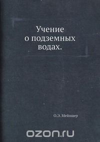 О.Э. Мейнцер / Учение о подземных водах / Книга состоит из трёх больших глав, в которых с исчерпывающей ... О.Э. Мейнцер / Учение о подземных водах / Книга состоит из трёх больших глав, в которых с исчерпывающей ...