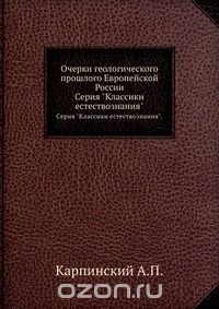 А. Карпинский / Очерки геологического прошлого Европейской России / В настоящее издание вошли «Очерки геологического прошлого ... А. Карпинский / Очерки геологического прошлого Европейской России / В настоящее издание вошли «Очерки геологического прошлого ...