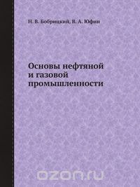 Н. В. Бобрицкий / Основы нефтяной и газовой промышленности / В книге изложены азы и чуть глубже по геологии, добыче и ... Н. В. Бобрицкий / Основы нефтяной и газовой промышленности / В книге изложены азы и чуть глубже по геологии, добыче и ...