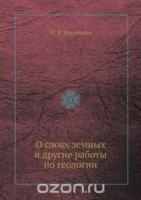 М. В. Ломоносов / О слоях земных и другие работы по геологии / Воспроизведено в оригинальной авторской орфографии издания 1949 ... М. В. Ломоносов / О слоях земных и другие работы по геологии / Воспроизведено в оригинальной авторской орфографии издания 1949 ...