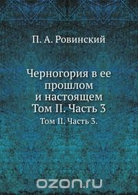 П.А. Ровинский / Черногория в её прошлом и настоящем / Воспроизведено в оригинальной авторской орфографии издания 1905 ... П.А. Ровинский / Черногория в её прошлом и настоящем / Воспроизведено в оригинальной авторской орфографии издания 1905 ...
