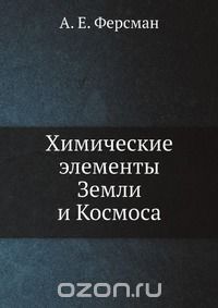 А. Е. Ферсман / Химические элементы Земли и Космоса / Воспроизведено в оригинальной авторской орфографии издания 1923 ... А. Е. Ферсман / Химические элементы Земли и Космоса / Воспроизведено в оригинальной авторской орфографии издания 1923 ...