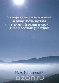 Н. А. Качинский / Замерзание, размерзание и влажность почвы в зимний сезон в лесу и на полевых участках / Воспроизведено в оригинальной авторской орфографии издания 1927 ... Н. А. Качинский / Замерзание, размерзание и влажность почвы в зимний сезон в лесу и на полевых участках / Воспроизведено в оригинальной авторской орфографии издания 1927 ...