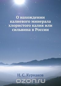 Н.С. Курнаков / О нахождении калиевого минерала хлористого калия или сильвина в России / Воспроизведено в оригинальной авторской орфографии издания 1916 ... Н.С. Курнаков / О нахождении калиевого минерала хлористого калия или сильвина в России / Воспроизведено в оригинальной авторской орфографии издания 1916 ...