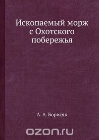 А.А. Борисяк / Ископаемый морж с Охотского побережья / Воспроизведено в оригинальной авторской орфографии издания 1930 ... А.А. Борисяк / Ископаемый морж с Охотского побережья / Воспроизведено в оригинальной авторской орфографии издания 1930 ...