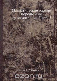 А.П. Герасимов / Магматические горные породы и их происхождение. Часть 2 / Воспроизведено в оригинальной авторской орфографии издания 1920 ... А.П. Герасимов / Магматические горные породы и их происхождение. Часть 2 / Воспроизведено в оригинальной авторской орфографии издания 1920 ...