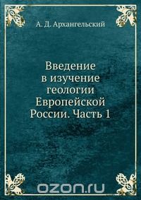 А. Д. Архангельский / Введение в изучение геологии Европейской России. Часть 1 / Воспроизведено в оригинальной авторской орфографии издания 1923 ... А. Д. Архангельский / Введение в изучение геологии Европейской России. Часть 1 / Воспроизведено в оригинальной авторской орфографии издания 1923 ...